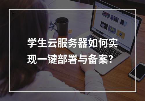 学生云服务器如何实现一键部署与备案？