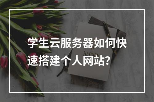 学生云服务器如何快速搭建个人网站？