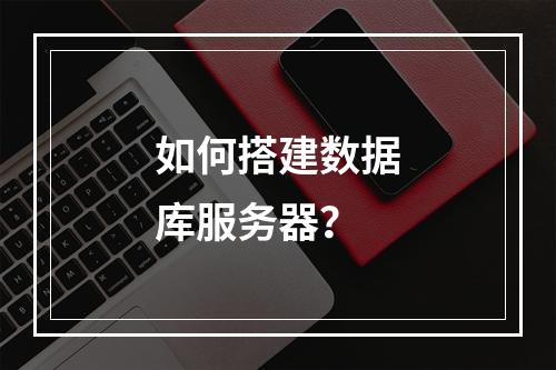 如何搭建数据库服务器?