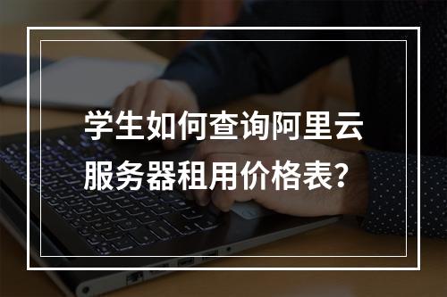 学生如何查询阿里云服务器租用价格表？