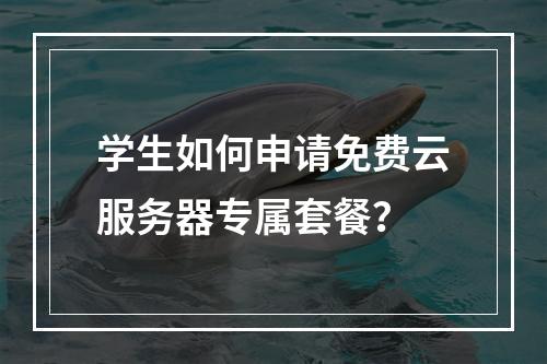 学生如何申请免费云服务器专属套餐？