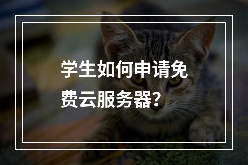 学生如何申请免费云服务器？