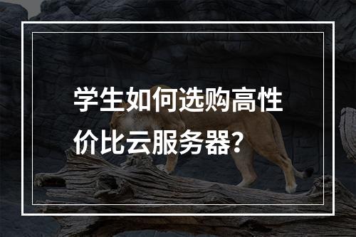 学生如何选购高性价比云服务器？