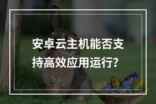安卓云主机能否支持高效应用运行？