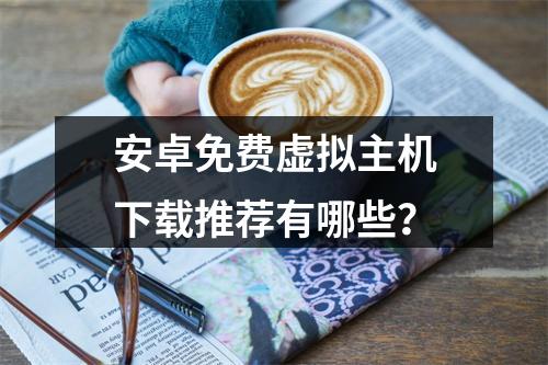 安卓免费虚拟主机下载推荐有哪些？