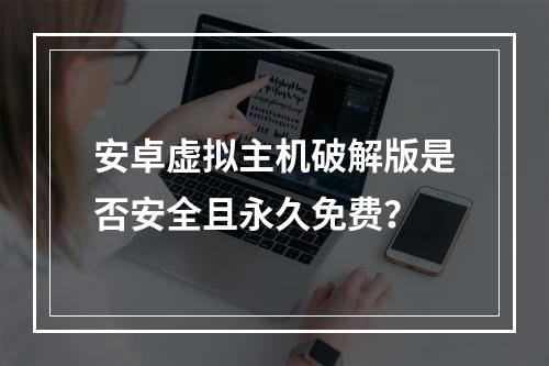 安卓虚拟主机破解版是否安全且永久免费？