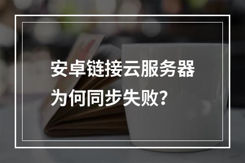 安卓链接云服务器为何同步失败？