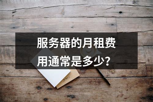 服务器的月租费用通常是多少?