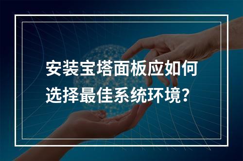 安装宝塔面板应如何选择最佳系统环境？