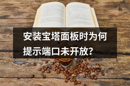 安装宝塔面板时为何提示端口未开放？