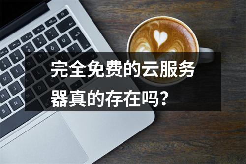 完全免费的云服务器真的存在吗？