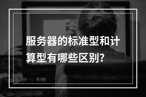 服务器的标准型和计算型有哪些区别?