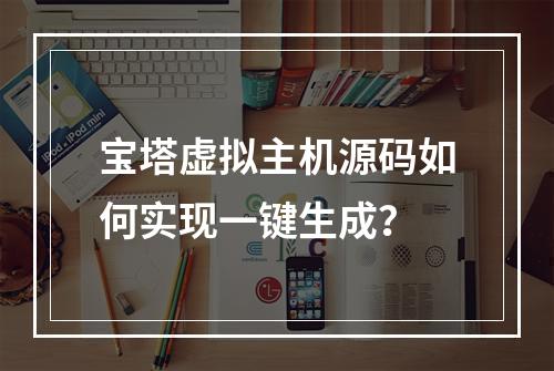宝塔虚拟主机源码如何实现一键生成？