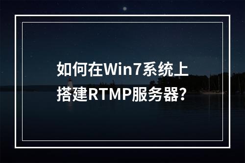 如何在Win7系统上搭建RTMP服务器?