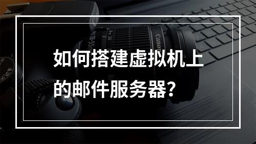 如何搭建虚拟机上的邮件服务器?