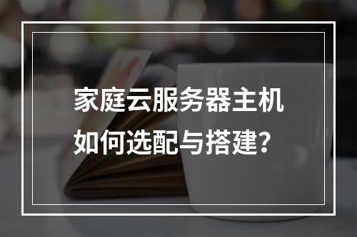 家庭云服务器主机如何选配与搭建？