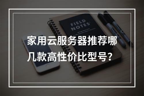 家用云服务器推荐哪几款高性价比型号？