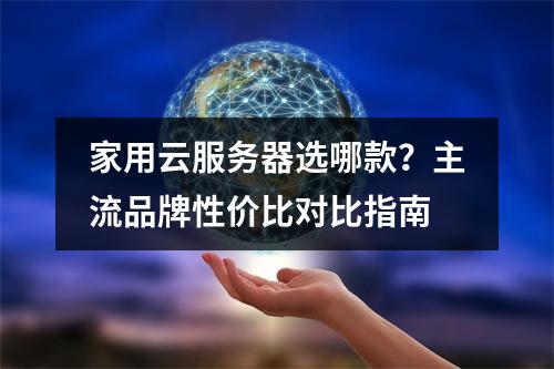 家用云服务器选哪款？主流品牌性价比对比指南