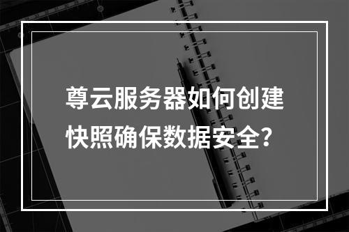 尊云服务器如何创建快照确保数据安全？