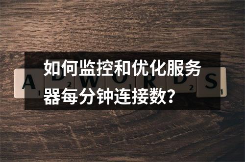 如何监控和优化服务器每分钟连接数?