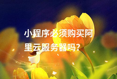 小程序必须购买阿里云服务器吗？