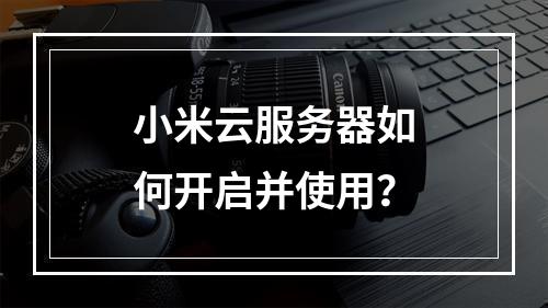 小米云服务器如何开启并使用？