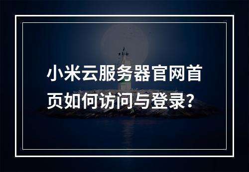 小米云服务器官网首页如何访问与登录？