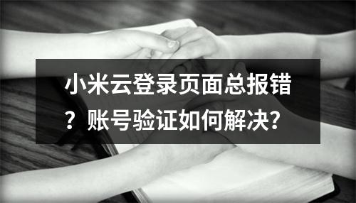 小米云登录页面总报错？账号验证如何解决？