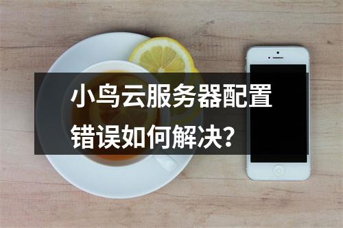 小鸟云服务器配置错误如何解决？