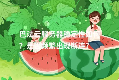 巴法云服务器稳定性如何？是否频繁出现断连？