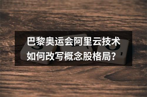 巴黎奥运会阿里云技术如何改写概念股格局？