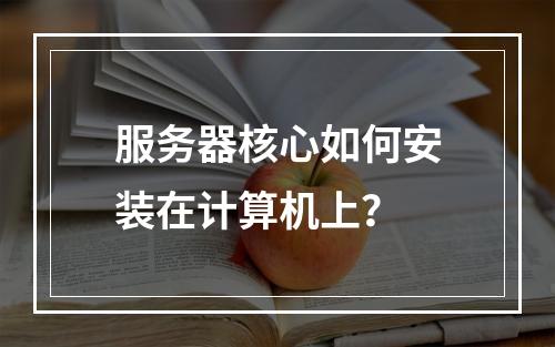 服务器核心如何安装在计算机上?
