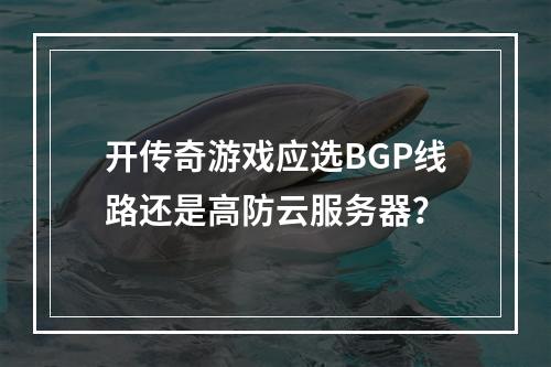 开传奇游戏应选BGP线路还是高防云服务器？