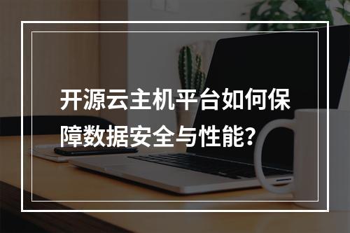 开源云主机平台如何保障数据安全与性能？