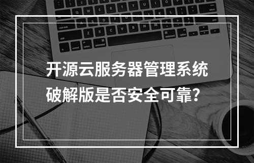 开源云服务器管理系统破解版是否安全可靠？