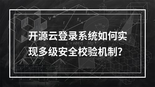 开源云登录系统如何实现多级安全校验机制？