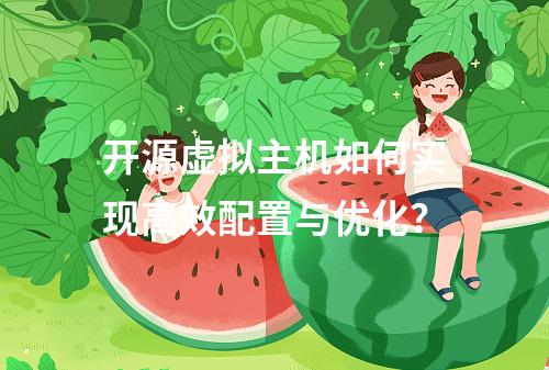 开源虚拟主机如何实现高效配置与优化？