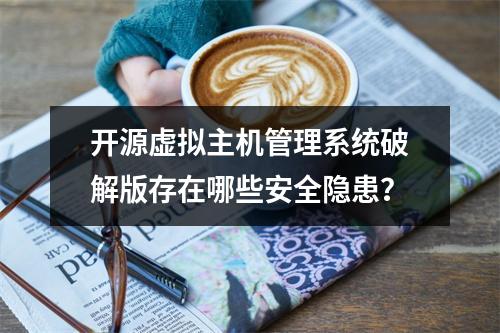 开源虚拟主机管理系统破解版存在哪些安全隐患？