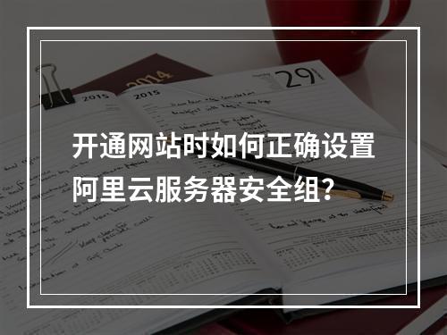 开通网站时如何正确设置阿里云服务器安全组？