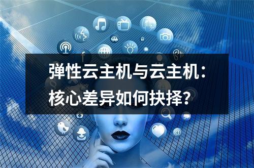 弹性云主机与云主机：核心差异如何抉择？