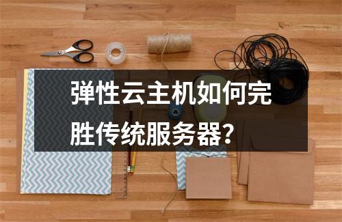 弹性云主机如何完胜传统服务器？