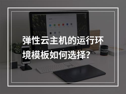 弹性云主机的运行环境模板如何选择？