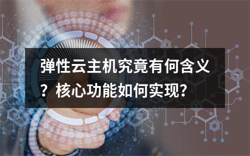 弹性云主机究竟有何含义？核心功能如何实现？