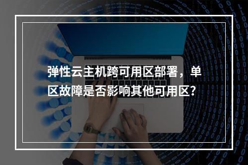 弹性云主机跨可用区部署，单区故障是否影响其他可用区？
