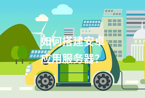如何搭建安卓应用服务器?