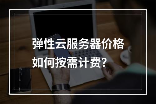弹性云服务器价格如何按需计费？