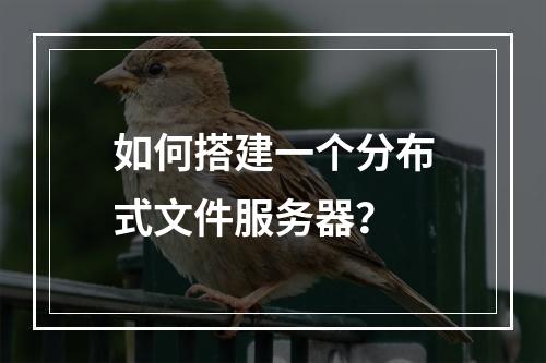 如何搭建一个分布式文件服务器?