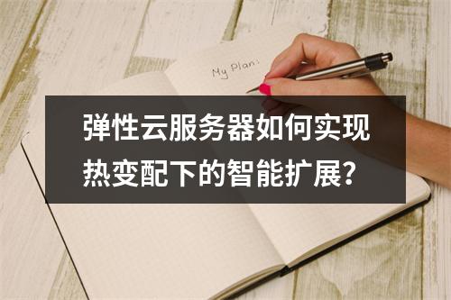 弹性云服务器如何实现热变配下的智能扩展？