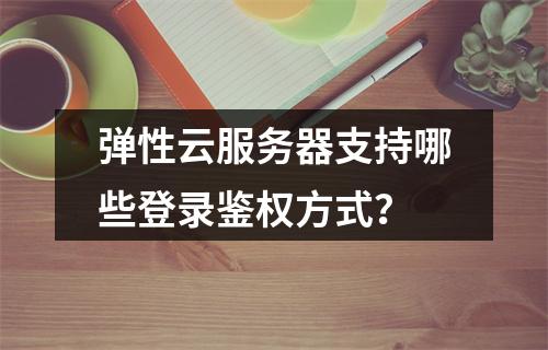 弹性云服务器支持哪些登录鉴权方式？