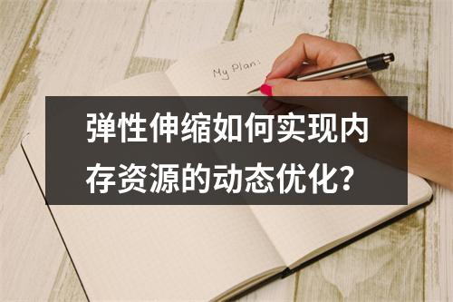 弹性伸缩如何实现内存资源的动态优化？